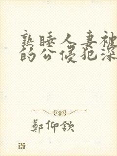 熟睡人妻被讨厌的公侵犯深田咏美