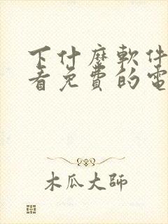 下什么软件可以看免费的电视剧