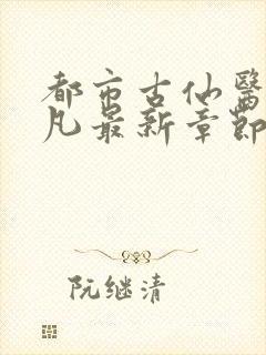 都市古仙医叶不凡最新章节正版