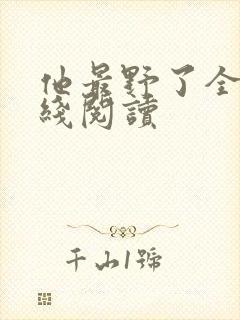 他最野了全文在线阅读