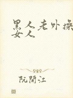 黑人老外操亚洲女人