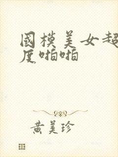 国模美女超大尺度啪啪