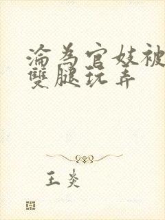 沦为官妓被扒开双腿玩弄