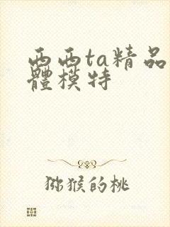 西西ta精品裸体模特