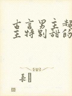 古言男主超宠女主特别甜的温馨宠文