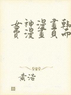 女神漫画韩漫免费漫画页面在线看漫画大结局