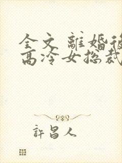 全文 离婚后,高冷女总裁悔疯了封面