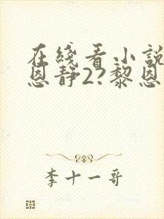 在线看小说阮陈恩静2?黎恩