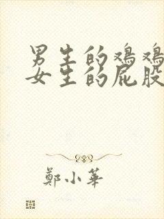 男生的鸡鸡插在女生的屁股里视频