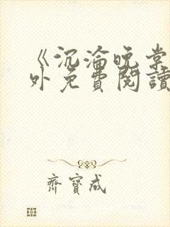 《沉沦晚棠》番外免费阅读