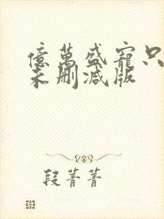 亿万盛宠只为你未删减版