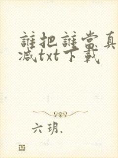 谁把谁当真无删减txt下载