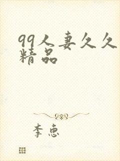 99人妻久久久精品