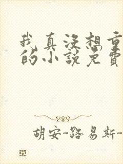 我真没想重生啊的小说免费阅读