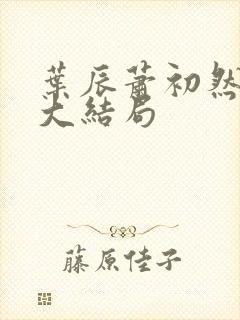 叶辰萧初然最新大结局