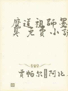 魔道祖师墨香铜臭 免费小说