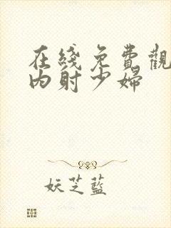 在线免费观看无内射少妇