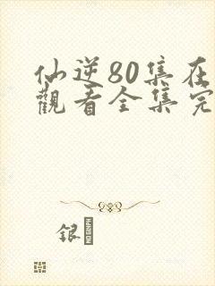 仙逆80集在线观看全集完整版高清