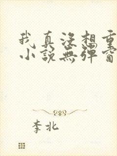 我真没想重生啊小说无弹窗无广告