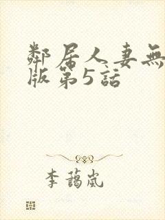 邻居人妻无删减版第5话