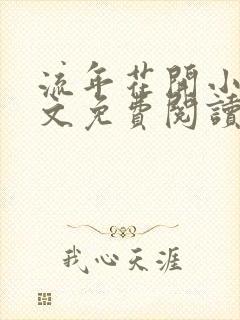 流年花开小说全文免费阅读无弹窗