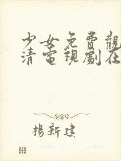 少女免费观看高清电视剧在线观看