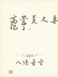 高贵美人妻被侵犯了.