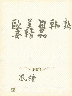 欧美日韩熟女人妻精品