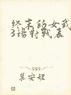 终末的女武神13场对战表