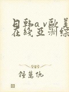 日韩a v欧美在线亚洲综合