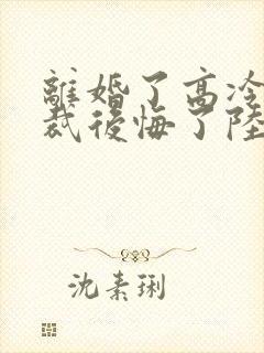 离婚了高冷女总裁后悔了陆尘