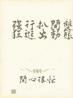 强行扒开双腿疯狂进出动态图