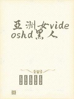 亚洲女videoshd黑人
