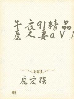 午夜91精品国产人妻aⅤ麻