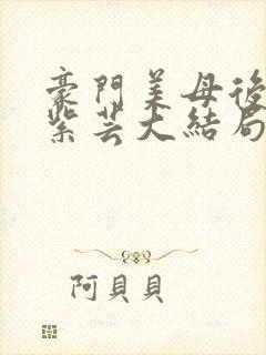 豪门美母后宫叶紫芸大结局笔趣阁