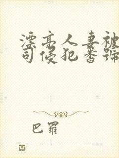 漂亮人妻被夫上司侵犯番号