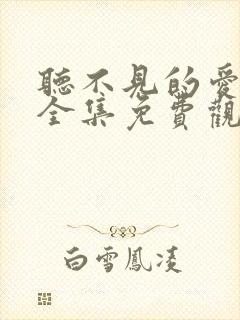 听不见的爱短剧全集免费观看