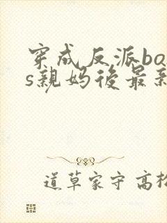 穿成反派boss亲妈后最新免费阅读