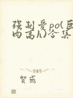 强制爱po(巨肉高h)合集