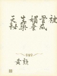 天生媚骨被爹娘秘药养成