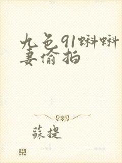 九色91蝌蚪人妻偷拍