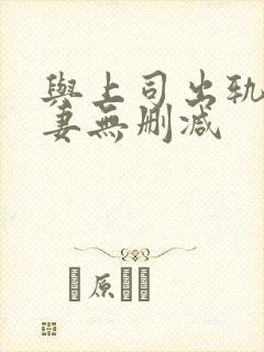 与上司出轨的人妻无删减