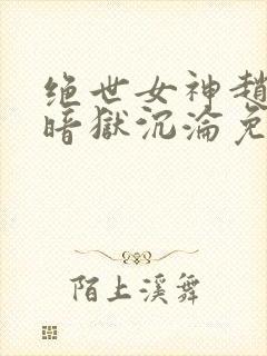 绝世女神赵星岚暗狱沉沦免费阅读封面