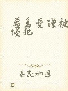 希岛爱理被上司侵犯