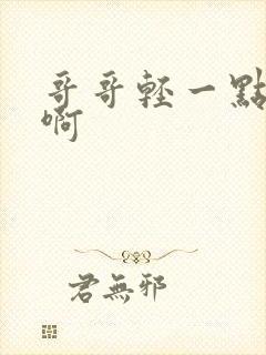 哥哥轻一点嗯嗯啊