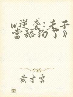 w逆袭:老子不当舔狗了》小说