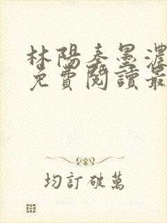 林阳秦墨浓小说免费阅读最新