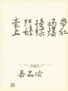 豪门后妈带崽崽上娃综爆红了