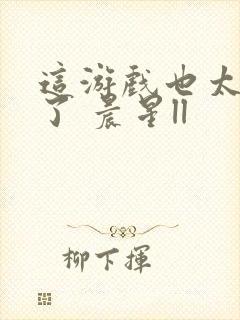 这游戏也太真实了 晨星ll