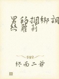 男的捆绑调教白丝萝莉